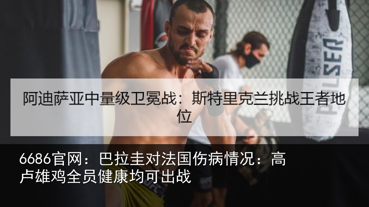 6686官网:巴拉圭对法国伤病情况:高卢雄相关情况战