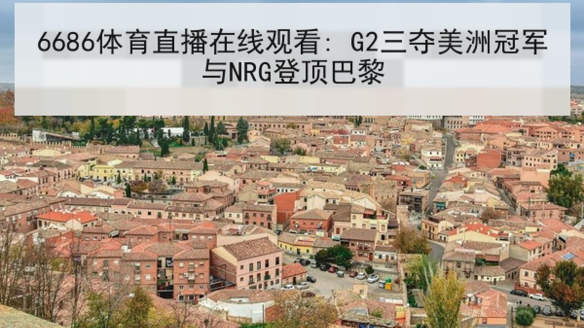 6686体育直播在线观看: G2三夺美洲冠军与NRG登顶巴黎