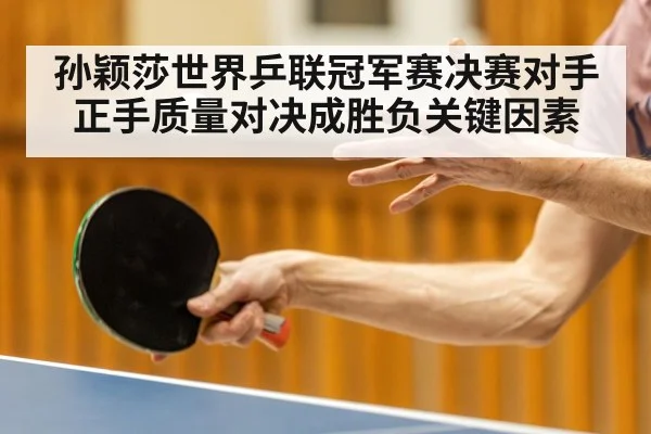 孙颖莎世界乒联冠军赛决赛对手正手质量对决成胜负关键因素